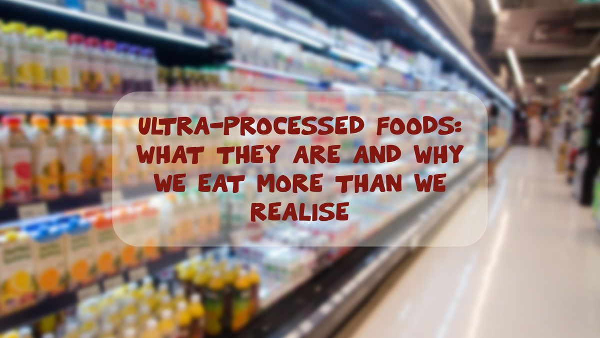 Ultra-Processed Foods: What They Are and Why We Eat More Than We Realise